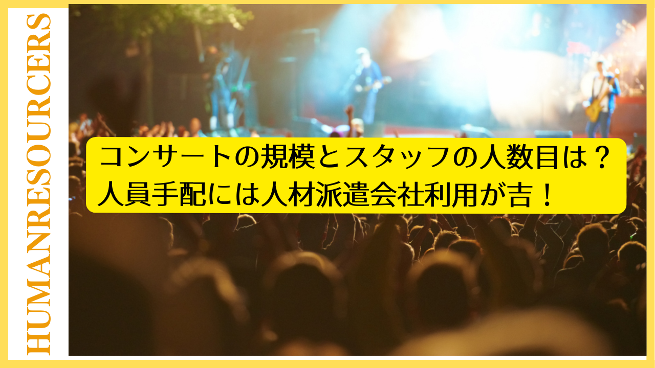 コンサートの規模とスタッフの人数目安は？人員手配には人材派遣会社利用が吉！