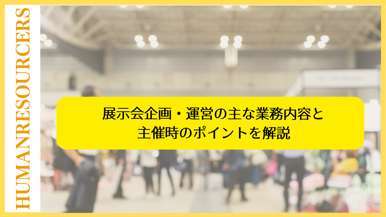 展示会企画・運営の主な業務内容と主催時のポイントを解説