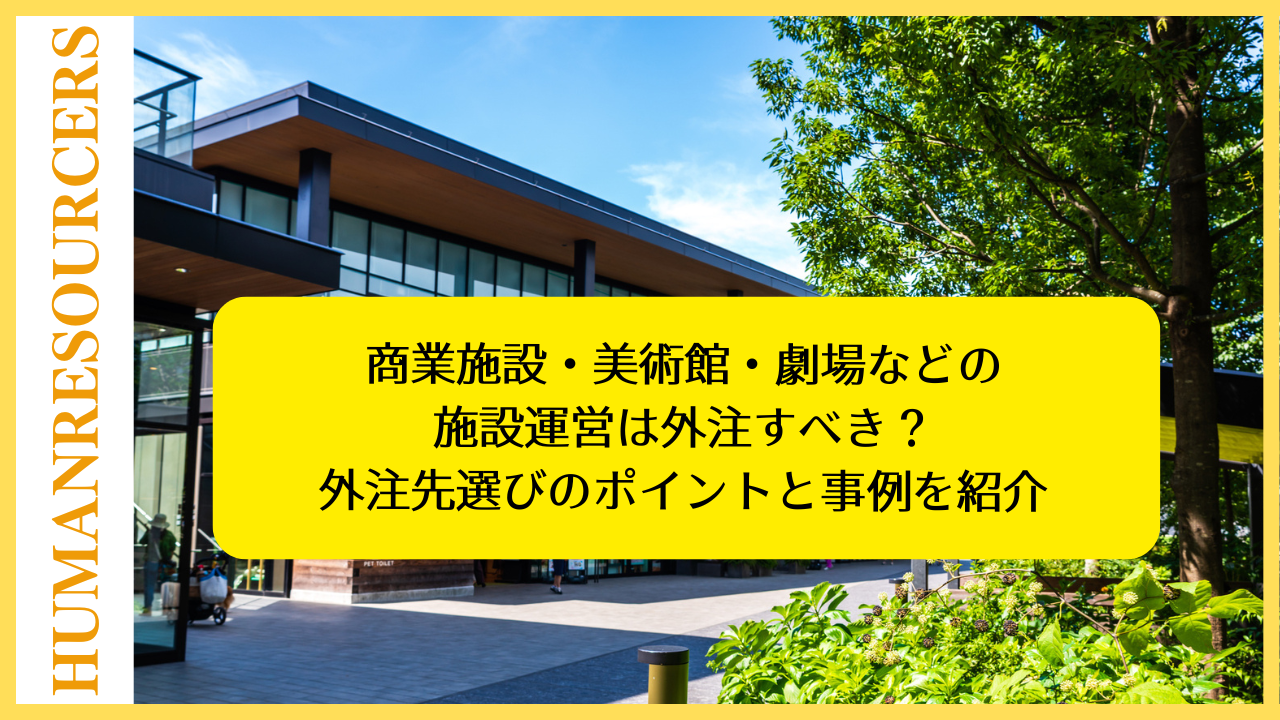 商業施設・美術館・劇場などの施設運営は外注すべき？外注先選びのポイントと事例を紹介