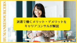 派遣で働くメリット・デメリットをキャリアコンサルが解説