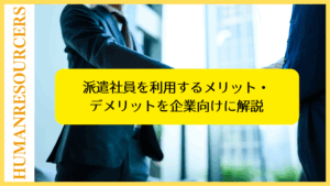 派遣社員を利用するメリット・デメリットを企業向けに解説