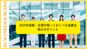 2025年最新：企業が知っておくべき派遣法改正のポイント