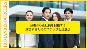 派遣から正社員を目指す！成功するためのステップと注意点