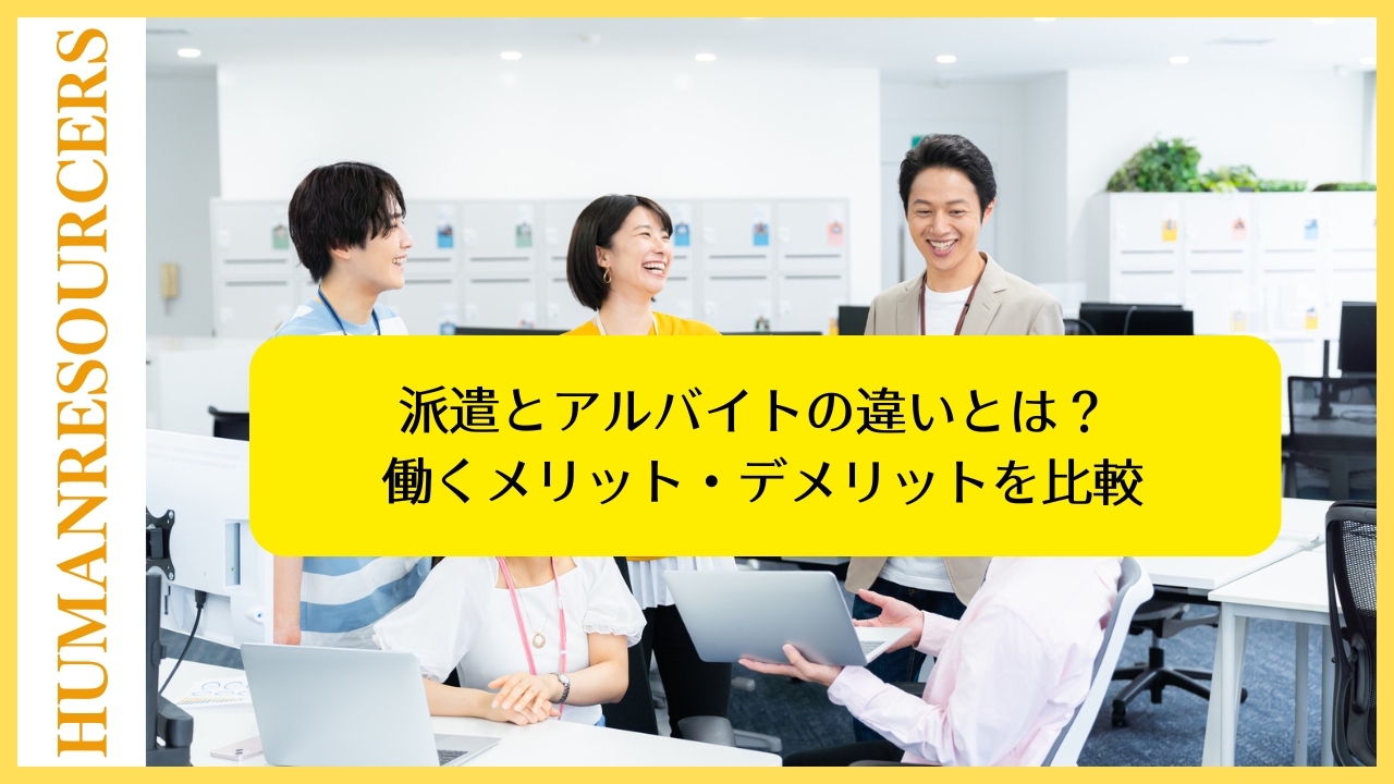 派遣とアルバイトの違いとは？ 働くメリット・デメリットを比較