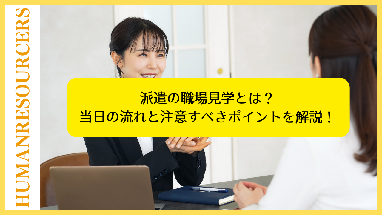 派遣の職場見学とは？当日の流れと注意すべきポイントを解説！