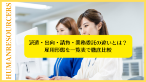 派遣・出向・請負・業務委託の違いとは？雇用形態を一覧表で徹底比較